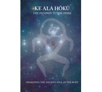 Ke Ala Hoku - the Pathway to the Stars: Awakening the Ancient Soul of the Body