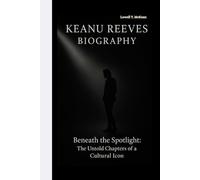 KEANU REEVES BIOGRAPHY: Beneath the Spotlight: The Untold Chapters of a Cultural Icon
