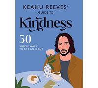 Keanu Reeves' Guide to Kindness: 50 Simple Ways to Be Excellent