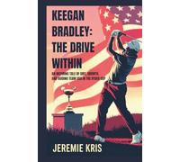 Keegan Bradley: The Drive Within: An Inspiring Tale of Grit, Growth, and Guiding Team USA in the Ryder Cup
