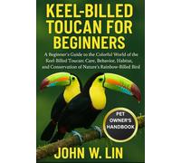 KEEL-BILLED TOUCAN FOR BEGINNERS: A Beginner’s Guide to the Colorful World of the Keel-Billed Toucan: Care, Behavior, Habitat, and Conservation of Nature’s Rainbow-Billed Bird.