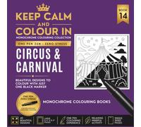KEEP CALM AND COLOUR IN Monochrome Colouring Collection - Book 14. Circus And Carnival: One Pen Zen : Zero Stress