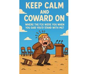 Keep Calm and Coward On: Where the Fck Were You When You Said You’d Stand With Me?
