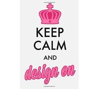 Keep Calm And Design On Notebook For Designers: Design Notebook, Log Book For Graphic, Fashion, Interior Designers & Artists