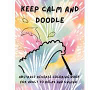 Keep Calm and Doodle: Abstract Reverse Coloring Book for Adult to Relax and Unwind and relax