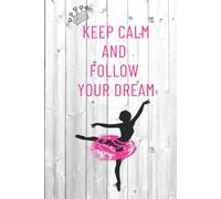 Keep Calm And Follow Your Dream: Notebook (Journal), Motivational Gifts For Women, Girl Or Teens, The Ballet Lover, Best Gifts (6 X 9)