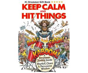 Keep Calm and Hit Things: A Drummer Junkie Guide to Rhythm, Chaos & Percussive Wisdom