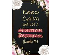 Keep Calm and Let a Human Resources Handle It: HR Gifts for Women - Funny and Inspirational Notebook for Human Resources Professionals | Perfect ... and Thank You Gift Ideas for HR Managers