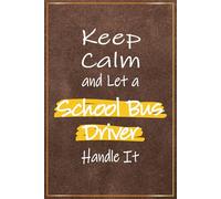 Keep Calm and Let a School Bus Driver Handle It: Funny School Bus Driver Presents For Men - Great Journal For Elementary School Bus Driver Christmas ... Back To School and Appreciation Gift Ideas