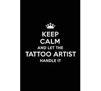 Keep Calm And Let The Tattoo Artist Handle It: Blank Lined 6x9 Journal / Notebooks As Gift For Birthday,Holidays,Anniversary,Thanks Giving,Christmas,Graduation For Your Spouse,Lover,Partner,Friend Or