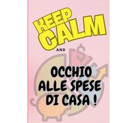 KEEP CALM and OCCHIO ALLE SPESE DI CASA - AGENDA COMPLETA PER TENERE TRACCIA DELLE SPESE MENSILI - TIENI I CONTI SEMPRE AGGIORNATI DELLE TUE ENTRATE E USCITE E INIZIA A RISPARMIARE.