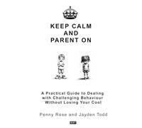Keep Calm and Parent on: A Practical Guide to Dealing with Challenging Behaviour Without Losing Your Cool