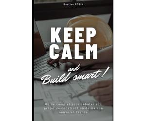 Keep Calm & Build Smart: Guide complet pour débuter son projet de construction de maison neuve en France