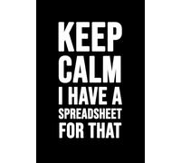Keep Calm I Have A Spreadsheet For That: Funny Gag Gift Notebook for Coworkers, Family & Friends.