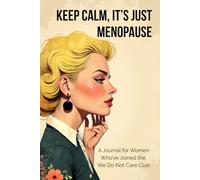 Keep Calm, Its Just Menopause: A Journal for Women Who’ve Joined the We Do Not Care Club