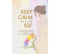 Keep Calm You’re Just 50!: Practical lifestyle tips for staying happy, healthy and fulfilled in your 50's.