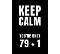 Keep Calm, You're Only 79 + 1: A Funny 80th Birthday Notebook for Legends Who Still Pretend They’re in Their 60s: Sarcastic Gag Gift Journal for ... or Anyone Still Mentally in Their Prime (6x9)