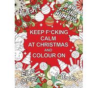 Keep F*cking Calm at Christmas and Colour On: A Sweary Seasonal Colouring Book for Adults