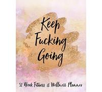 Keep Fucking Going 52 Week Fitness & Wellness Planner: One Year Fitness Journal with Daily Workout and Food Trackers