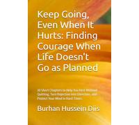 Keep Going, Even When It Hurts: Finding Courage When Life Doesn't Go as Planned: 30 Short Chapters to Help You Rest Without Quitting, Turn Rejection Into Direction, and Protect Your Mind in Hard Times