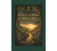 Keep Going Forward: One Step, One Choice, One Day at a Time