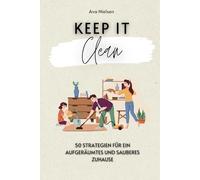 Keep It Clean: 50 Strategien für ein aufgeräumtes und sauberes Zuhause