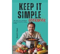 KEEP IT SIMPLE COOKBOOK: 500+ Quick, Easy, and Delicious Recipes for Stress-Free Cooking at Home