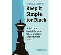 Keep It Simple With Black: A Solid and Straightforward Chess Opening Repertoire for Black