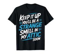 Keep It Up and You’LL Be A Smell in My Attic Soon - T-Shirt