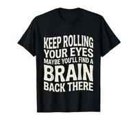 Keep Rolling Your Eyes Maybe You'll Find A Brain - T-Shirt