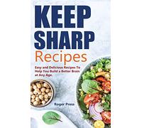 Keep Sharp Recipes: Easy and Delicious Recipes to Help You Build A Better Brain at any Age Brain Healthy Cookbook