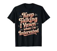 Keep Talking I Yawn When I'm Interested Sarcastic Mood - T-Shirt