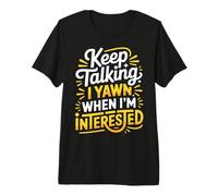 Keep Talking I Yawn When I'm Interested - T-Shirt Haut de Gamme
