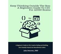 Keep Thinking Outside the Box: A Beginners Guide To CSS For ADHD Brains: A Beginner’s Guide to CSS, Creative Styling and Building Life-Friendly Projects for Neurodiverse Coders