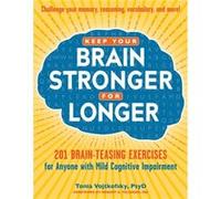 Keep Your Brain Stronger for Longer 201 BrainTeasing Exercises for Anyone with Mild Cognitive Impairment by Tonia Vojtkofsky & Foreword by Dr Robert G Fe Tonia Vojtkofsky Foreword by Dr Robert G Feldm