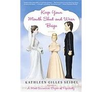 Keep Your Mouth Shut and Wear Beige Kathleen Gilles Seidel (Auteur)