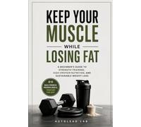 Keep Your Muscle While Losing Fat: A Beginner's Guide to Strength Training, High-Protein Nutrition, and Sustainable Weight Loss