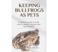 KEEPING BULLFROGS AS PETS: A COMPLETE GUIDE TO CARE, HEALTH, HABITAT, FEEDING AND MAINTENANCE