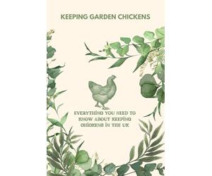 Keeping Garden Chickens: Everything You Need To Know About Keeping Chickens In The UK