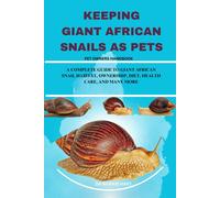 Keeping Giant African Snails As Pets: A Complete Guide To Giant African Snail Habitat, Ownership, Diet, Health Care, And Many More