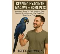 KEEPING HYACINTH MACAWS AS HOME PETS Complete Guide To Their Housing, Care, Feeding, Breeding, And Why They Make Great Home Pet