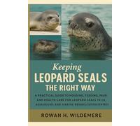 Keeping Leopard Seals the Right Way: A Practical Guide to Housing, Feeding, Behaviour and Health Care for Leopard Seals in Zoos, Aquariums and Marine Rehabilitation Centres