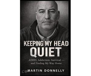 Keeping My Head Quiet: ADHD, Addiction, Survival and Making Wy Way Home
