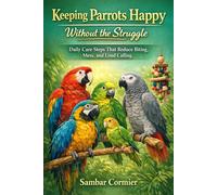 Keeping Parrots Happy Without the Struggle: Daily Care Steps That Reduce Biting, Mess, and Loud Calling