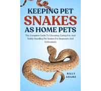 KEEPING PET SNAKES AS HOME PETS: The Complete Guide To Choosing, Caring For, And Safely Handling Pet Snakes For Beginners And Enthusiasts