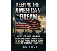 Keeping the American Dream Alive: How the Left's Cradle-to-Grave Dependency Machine Is Erasing the Greatest Promise in Human History and How to Take It Back
