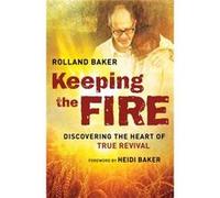 Keeping the Fire Discovering the Heart of True Revival by Rolland Baker & Foreword by Heidi Baker Rolland Baker , Foreword by Heidi Baker (Auteur)