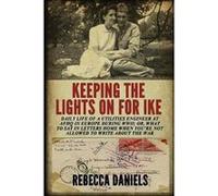 Keeping the Lights on for Ike Daily Life of a Utilities Engineer at AFHQ in Europe During WWII or What to Say in Letters Home When Youre Not Allowed to Wr Rebecca DanielsRebecca Daniels (Auteur)