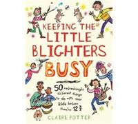 Keeping the Little Blighters Busy: 50 refreshingly different things to do with your kids before they're 12 3/4 Claire Potter (Auteur)