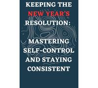 Keeping The New Year's Resolution: Mastering Self-Control And Staying Consistent